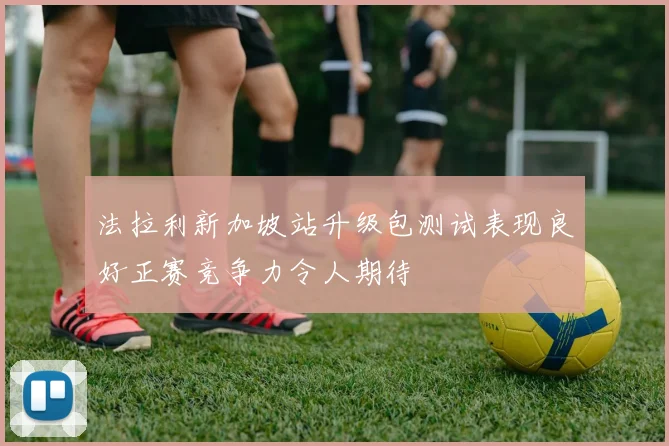法拉利新加坡站升级包测试表现良好正赛竞争力令人期待