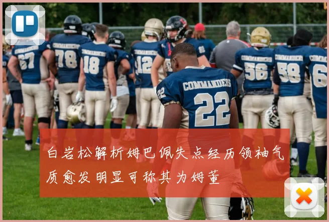 白岩松解析姆巴佩失点经历领袖气质愈发明显可称其为姆董